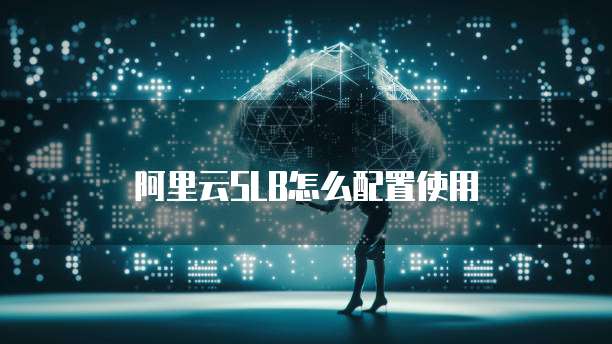 阿里云SLB怎么配置使用