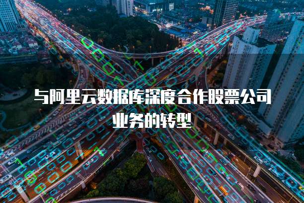 与阿里云数据库深度合作股票公司业务的转型