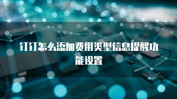 钉钉怎么添加费用类型信息提醒功能设置