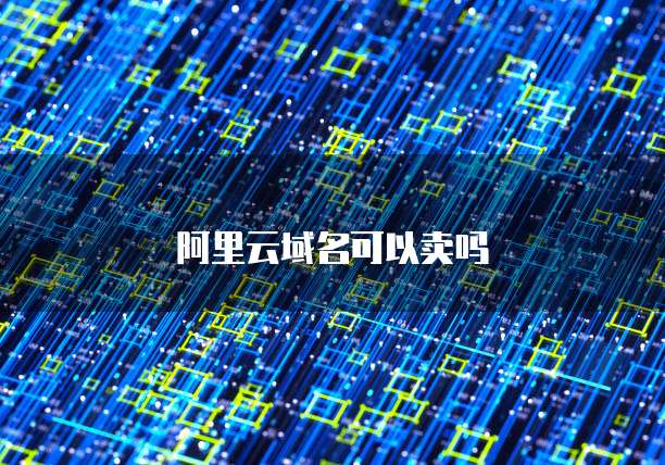 阿里云域名可以卖吗