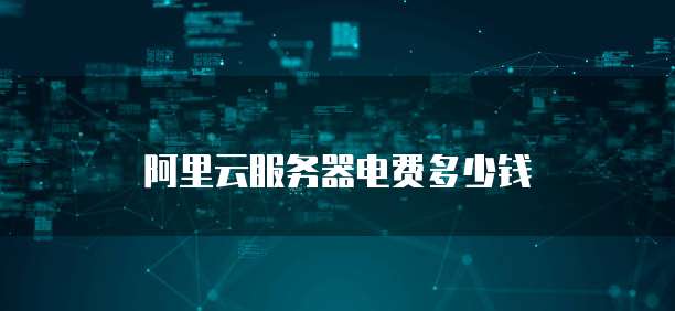阿里云服务器电费多少钱