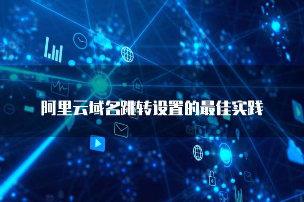 阿里云域名跳转设置的最佳实践