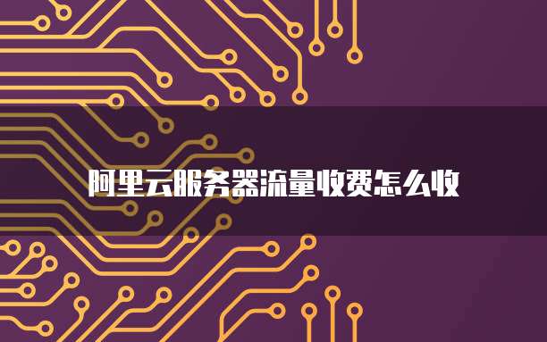 阿里云服务器流量收费怎么收