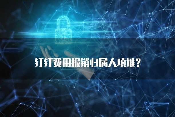 钉钉费用报销归属人填谁？