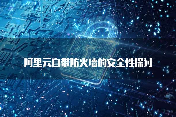 阿里云自带防火墙的安全性探讨