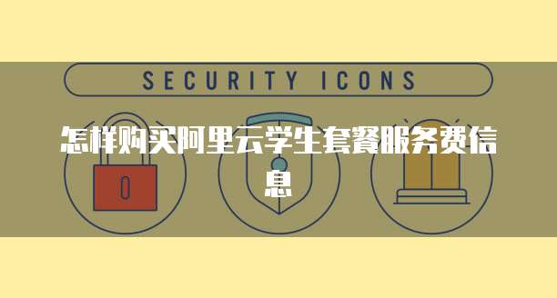 怎样购买阿里云学生套餐服务费信息