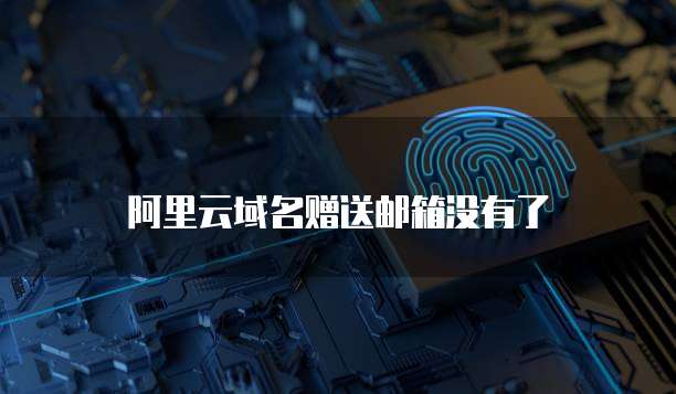 阿里云域名赠送邮箱没有了