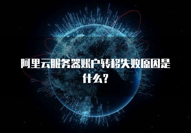 阿里云服务器账户转移失败原因是什么?