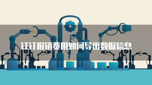钉钉报销费用如何导出数据信息