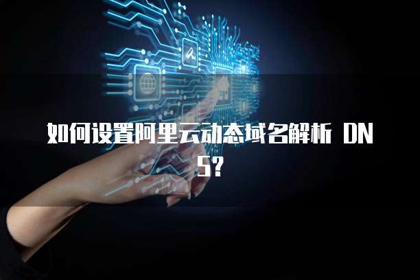 如何设置阿里云动态域名解析 DNS？