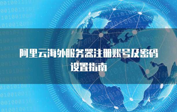 阿里云海外服务器注册账号及密码设置指南