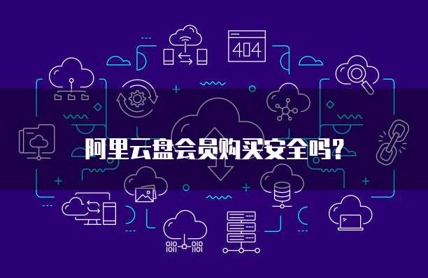 阿里云盘会员购买安全吗?