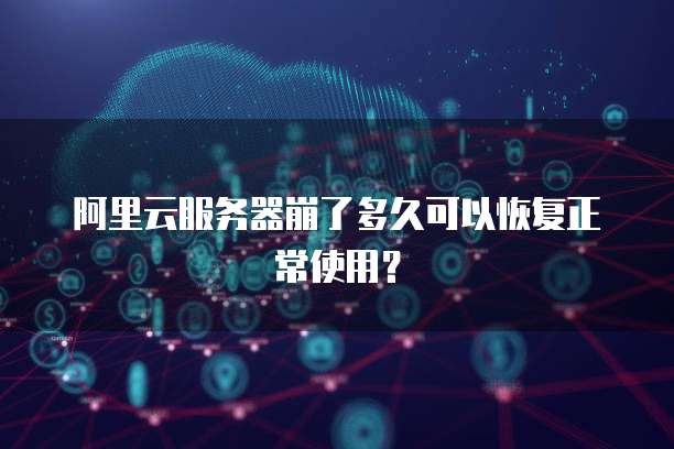 阿里云服务器崩了多久可以恢复正常使用?