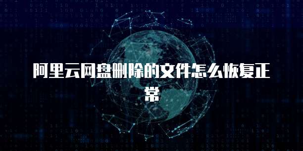 阿里云网盘删除的文件怎么恢复正常