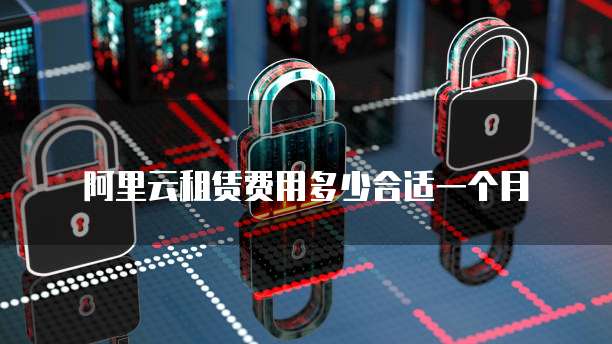 阿里云租赁费用多少合适一个月