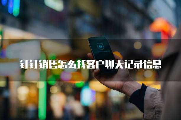 钉钉销售怎么找客户聊天记录信息
