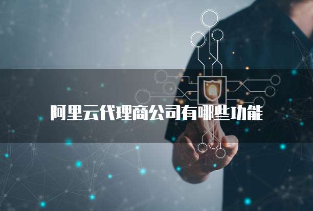 阿里云代理商公司有哪些功能