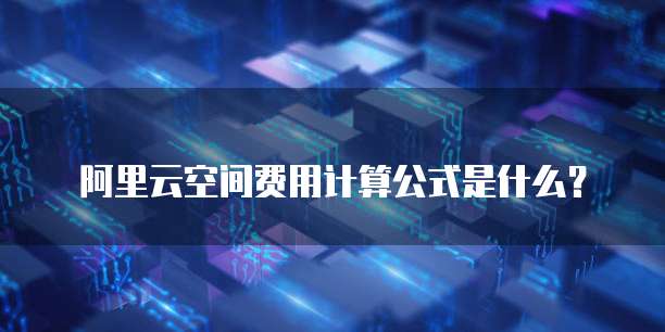 阿里云空间费用计算公式是什么？