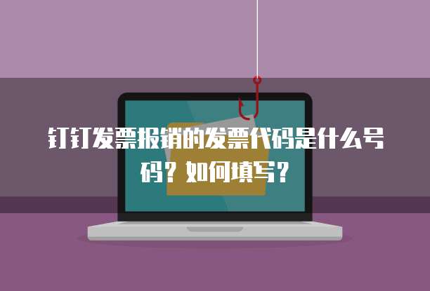 钉钉发票报销的发票代码是什么号码？如何填写？