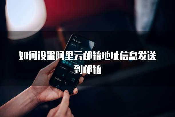 如何设置阿里云邮箱地址信息发送到邮箱