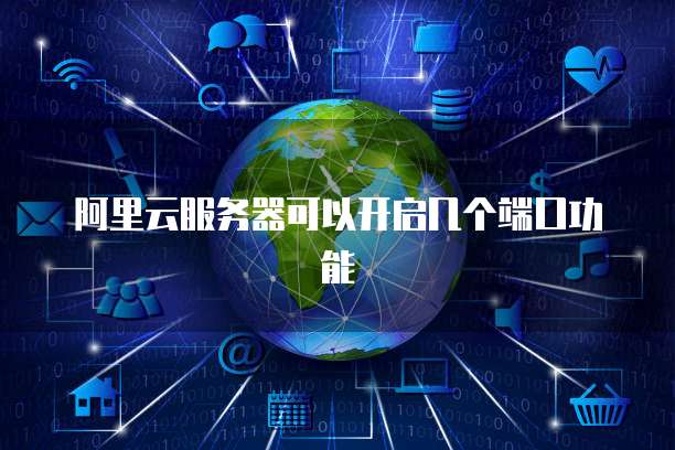 阿里云服务器可以开启几个端口功能