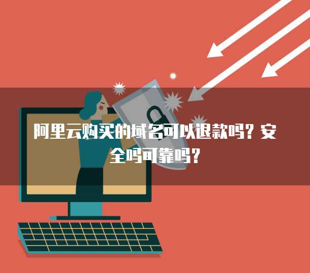 阿里云购买的域名可以退款吗?安全吗可靠吗?