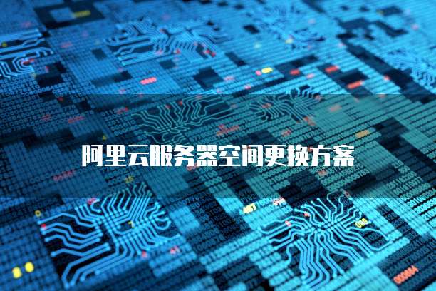 阿里云服务器空间更换方案