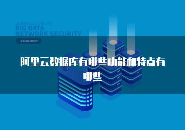 阿里云数据库有哪些功能和特点有哪些