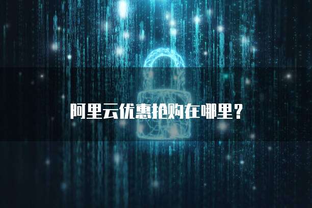 阿里云优惠抢购在哪里?