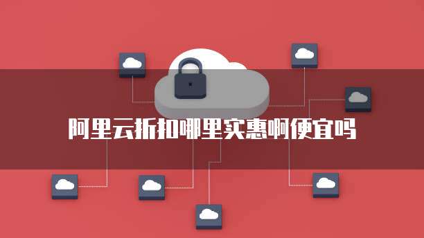 阿里云折扣哪里实惠啊便宜吗