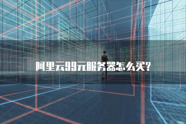 阿里云99元服务器怎么买?