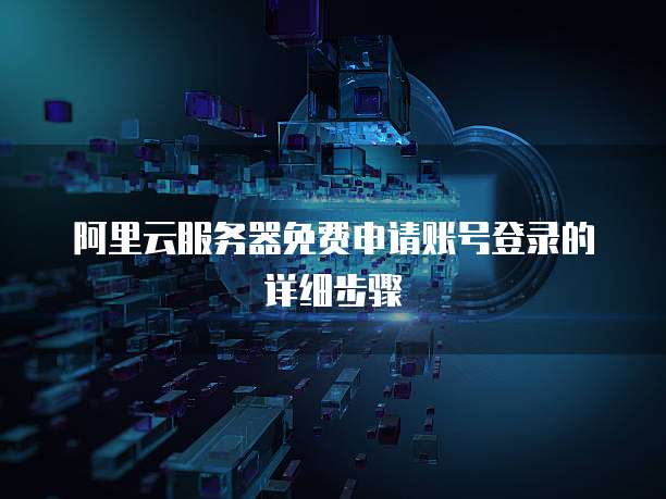 阿里云服务器免费申请账号登录的详细步骤