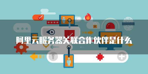 阿里云服务器关联合作伙伴是什么