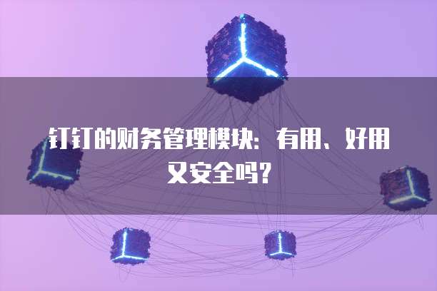 钉钉的财务管理模块:有用、好用又安全吗?