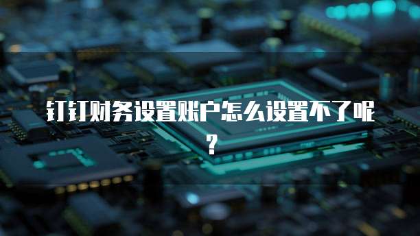 钉钉财务设置账户怎么设置不了呢？