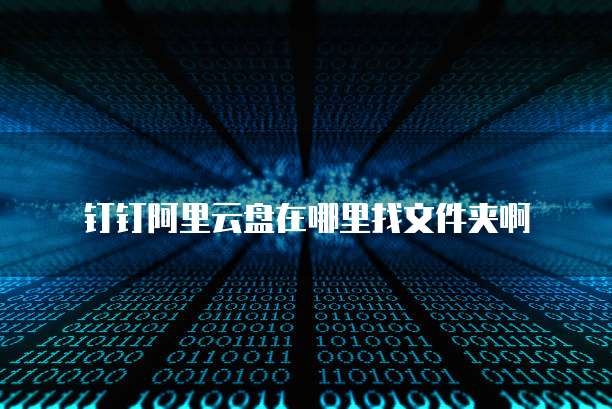 钉钉阿里云盘在哪里找文件夹啊