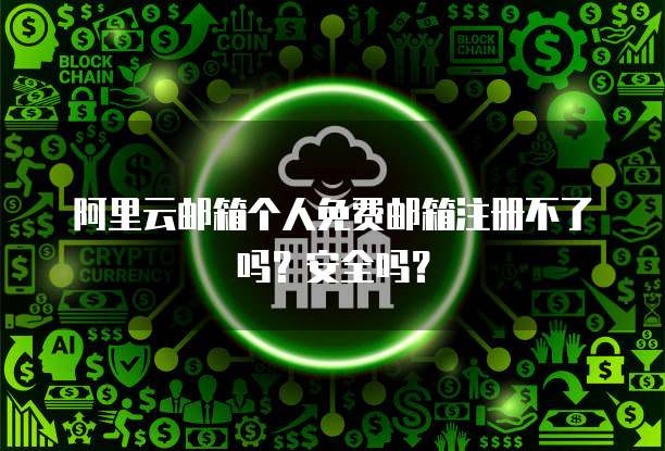 阿里云邮箱个人免费邮箱注册不了吗？安全吗？
