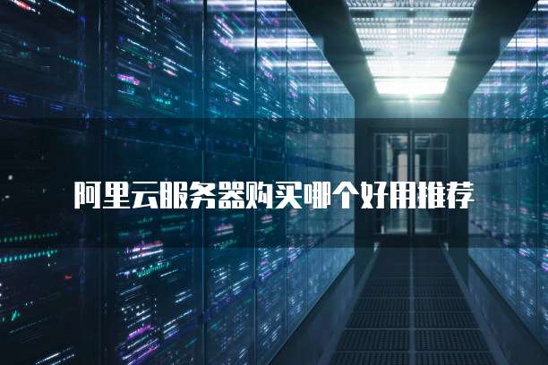 阿里云服务器购买哪个好用推荐