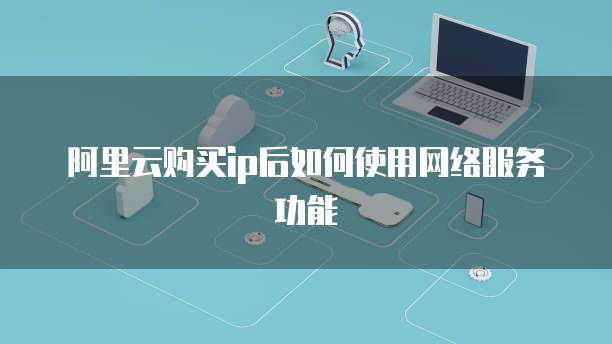 阿里云购买ip后如何使用网络服务功能