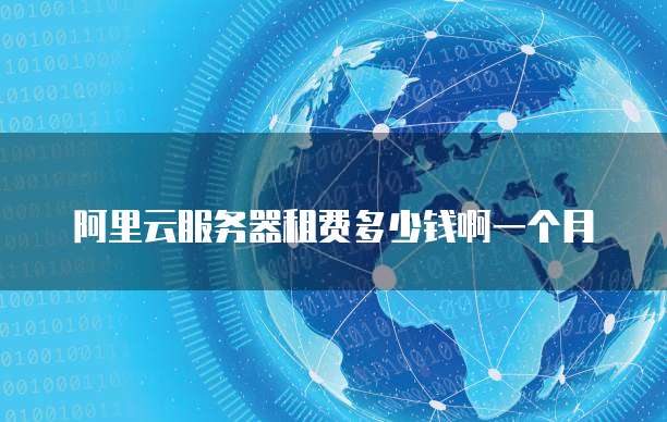 阿里云服务器租费多少钱啊一个月