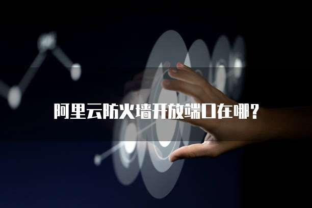 阿里云防火墙开放端口在哪？