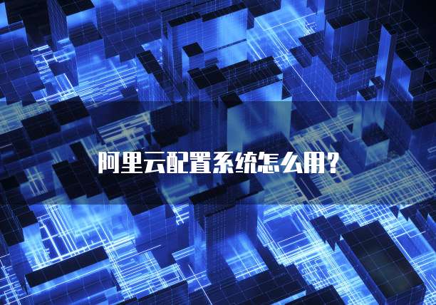 阿里云配置系统怎么用?
