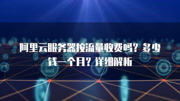 阿里云服务器按流量收费吗?多少钱一个月?详细解析