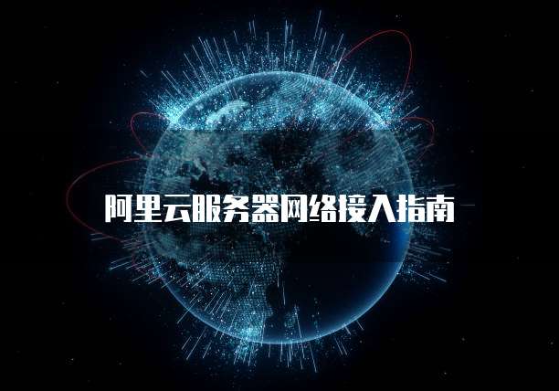 阿里云服务器网络接入指南
