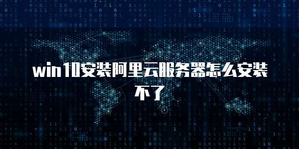 win10安装阿里云服务器怎么安装不了