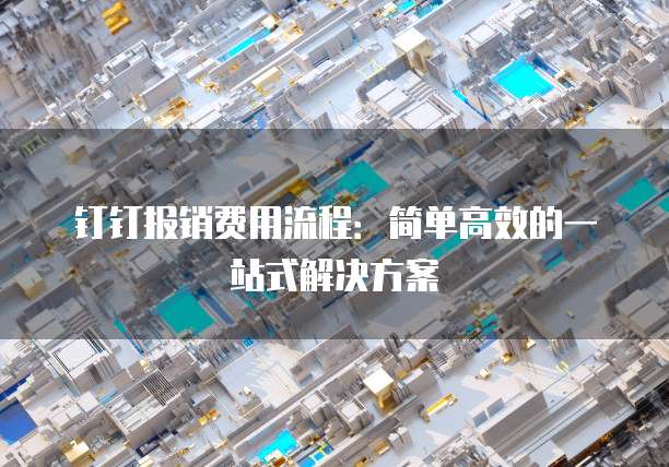 钉钉报销费用流程：简单高效的一站式解决方案