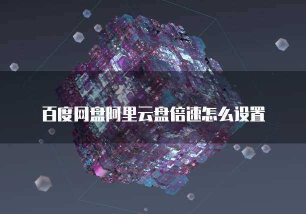 百度网盘阿里云盘倍速怎么设置