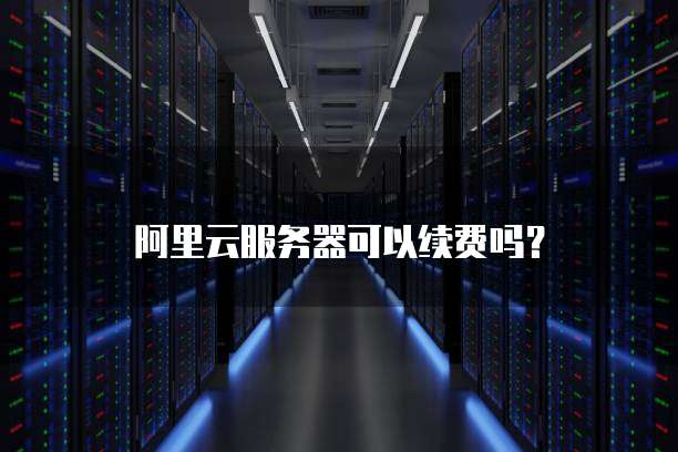 阿里云服务器可以续费吗?