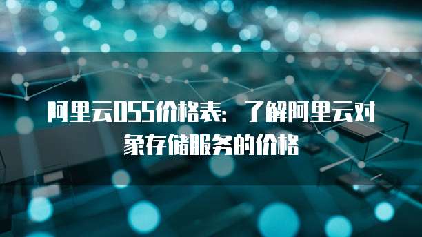 阿里云OSS价格表:了解阿里云对象存储服务的价格