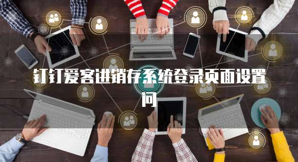 钉钉爱客进销存系统登录页面设置问